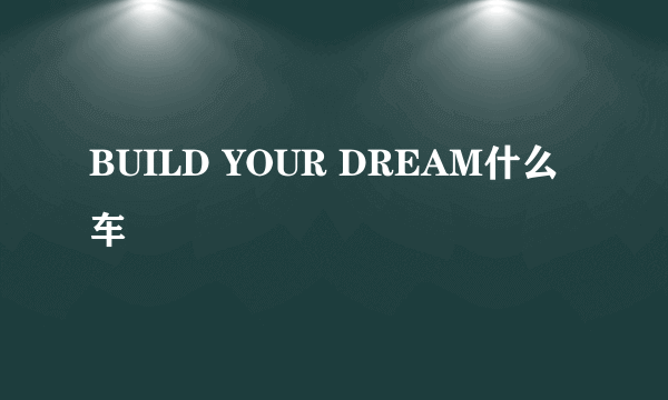 BUILD YOUR DREAM什么车