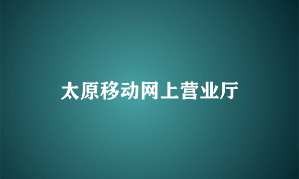 太原移动网上营业厅