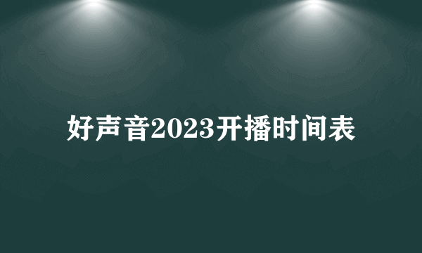 好声音2023开播时间表