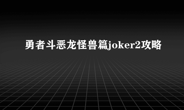 勇者斗恶龙怪兽篇joker2攻略