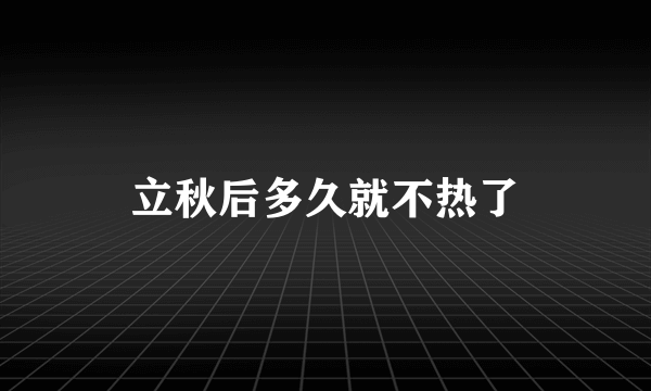 立秋后多久就不热了