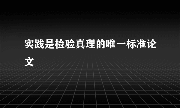 实践是检验真理的唯一标准论文