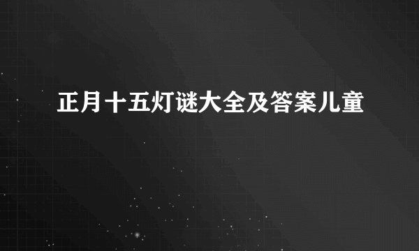 正月十五灯谜大全及答案儿童