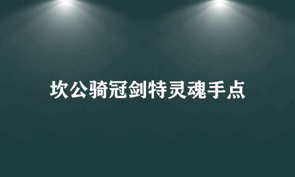 坎公骑冠剑特灵魂手点