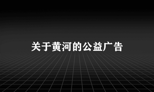 关于黄河的公益广告