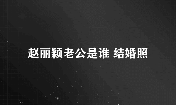 赵丽颖老公是谁 结婚照