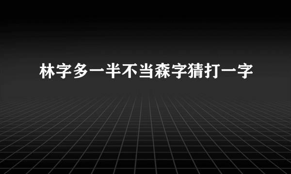 林字多一半不当森字猜打一字