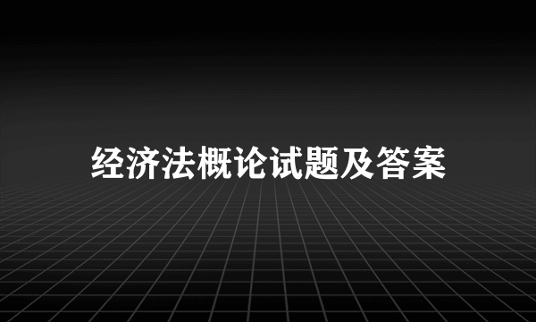 经济法概论试题及答案