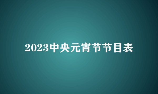 2023中央元宵节节目表