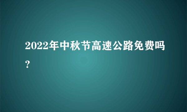 2022年中秋节高速公路免费吗?