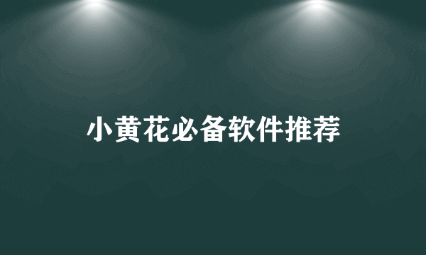 小黄花必备软件推荐