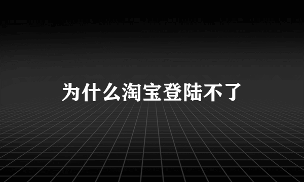 为什么淘宝登陆不了