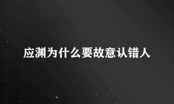 应渊为什么要故意认错人