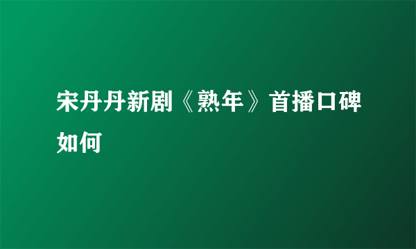 宋丹丹新剧《熟年》首播口碑如何