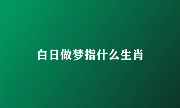 白日做梦指什么生肖