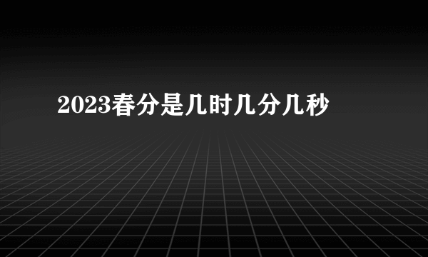 2023春分是几时几分几秒