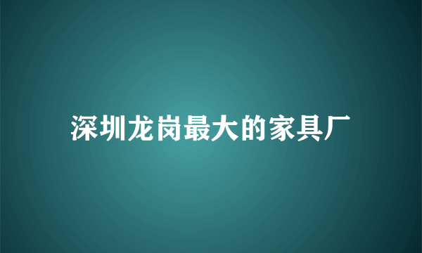 深圳龙岗最大的家具厂