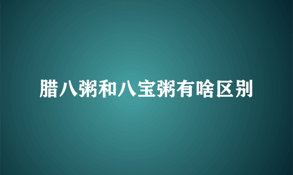 腊八粥和八宝粥有啥区别