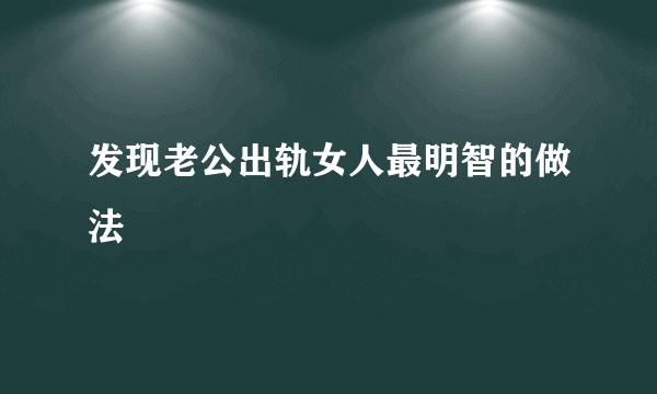 发现老公出轨女人最明智的做法