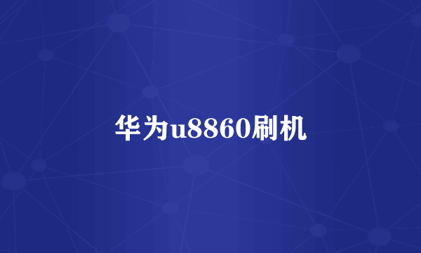 华为u8860刷机