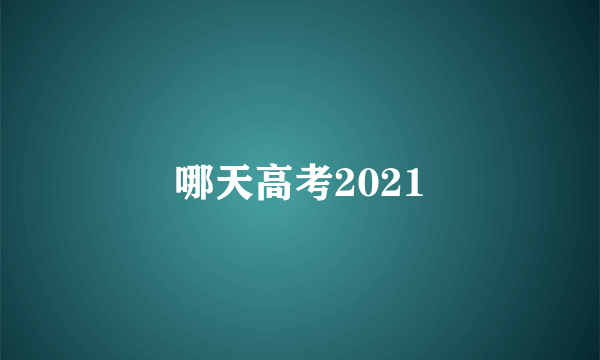 哪天高考2021