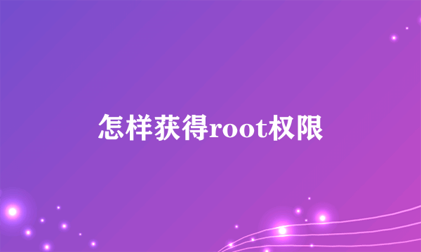 怎样获得root权限