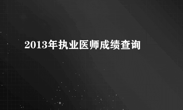 2013年执业医师成绩查询