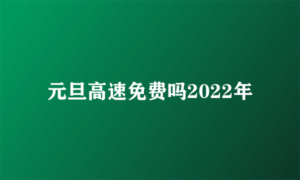 元旦高速免费吗2022年