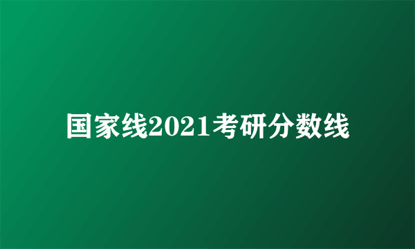 国家线2021考研分数线