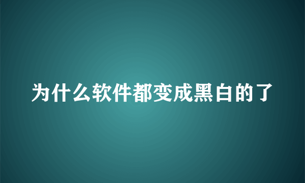 为什么软件都变成黑白的了