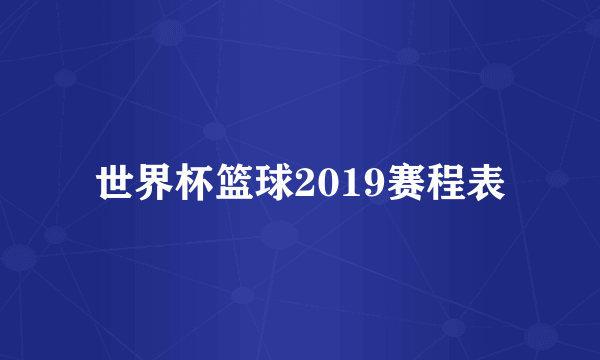 世界杯篮球2019赛程表