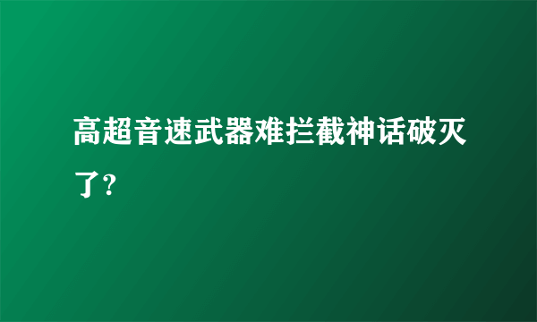 高超音速武器难拦截神话破灭了?