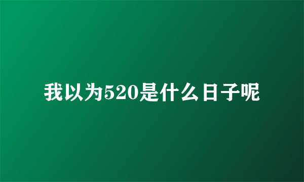 我以为520是什么日子呢