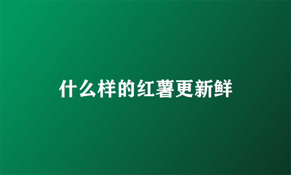 什么样的红薯更新鲜