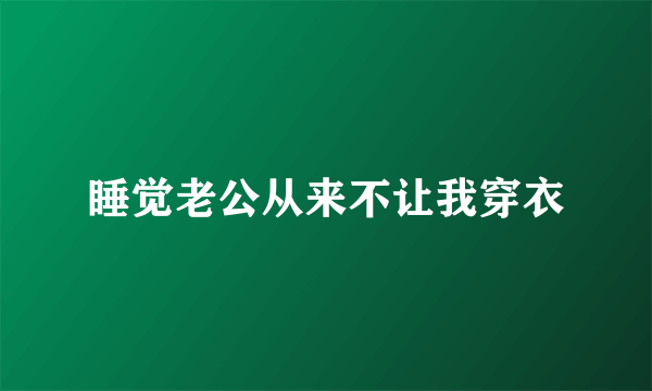 睡觉老公从来不让我穿衣