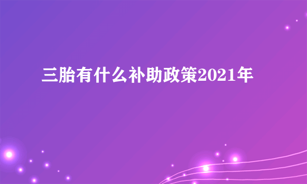 三胎有什么补助政策2021年