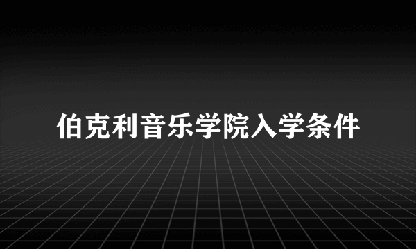 伯克利音乐学院入学条件