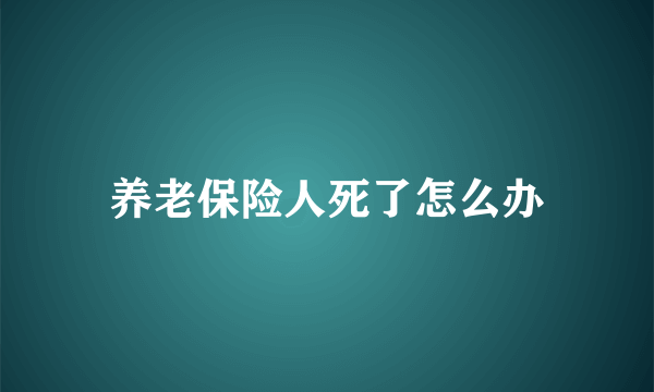 养老保险人死了怎么办