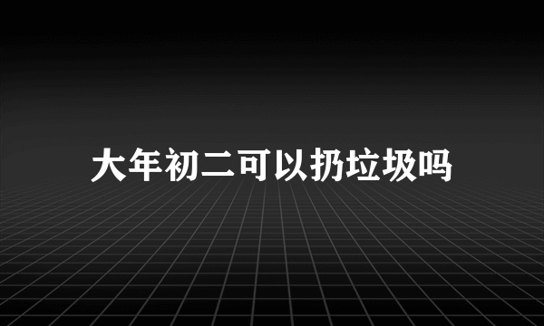 大年初二可以扔垃圾吗