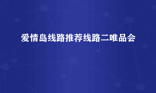 爱情岛线路推荐线路二唯品会