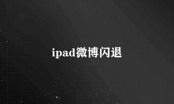 ipad微博闪退