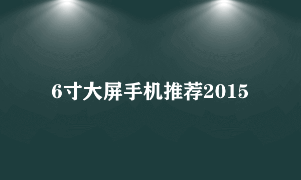 6寸大屏手机推荐2015