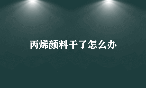 丙烯颜料干了怎么办