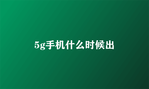 5g手机什么时候出