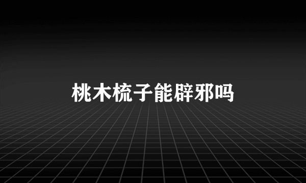 桃木梳子能辟邪吗