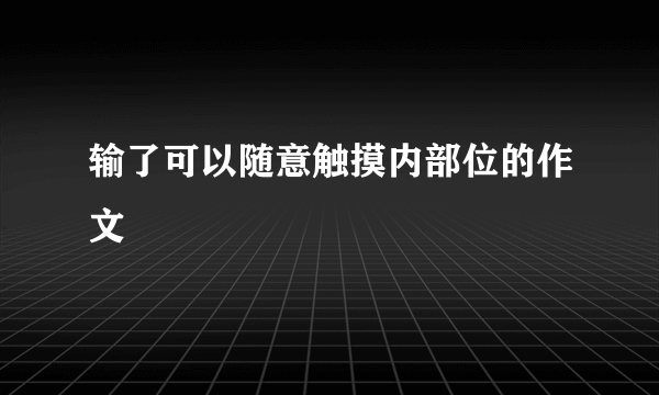 输了可以随意触摸内部位的作文