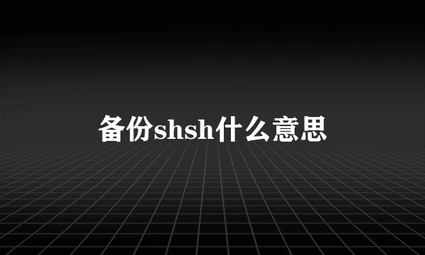 备份shsh什么意思