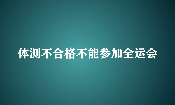 体测不合格不能参加全运会