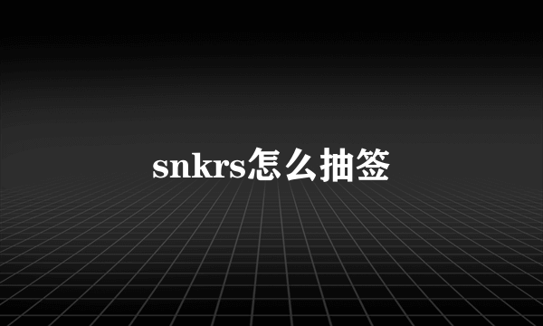 snkrs怎么抽签