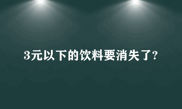 3元以下的饮料要消失了?